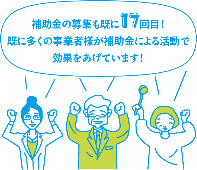 補助金の募集も既に17回目！既に多くの事業者様が補助金による活動で効果をあげています！