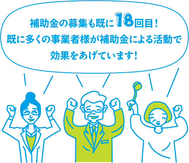 補助金の募集も既に18回目！既に多くの事業者様が補助金による活動で効果をあげています！