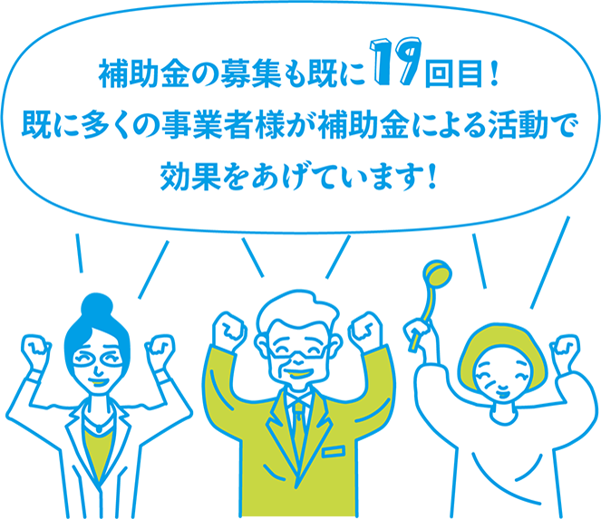 補助金の募集も既に19回目！既に多くの事業者様が補助金による活動で効果をあげています！